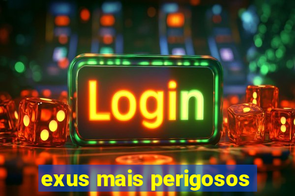 exus mais perigosos